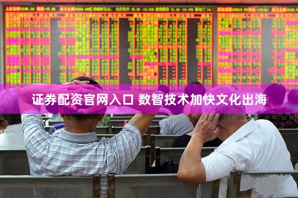 证券配资官网入口 数智技术加快文化出海