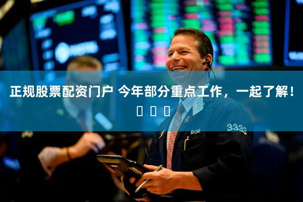 正规股票配资门户 今年部分重点工作，一起了解！ ​​​