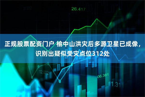 正规股票配资门户 榆中山洪灾后多源卫星已成像，识别出疑似受灾点位312处